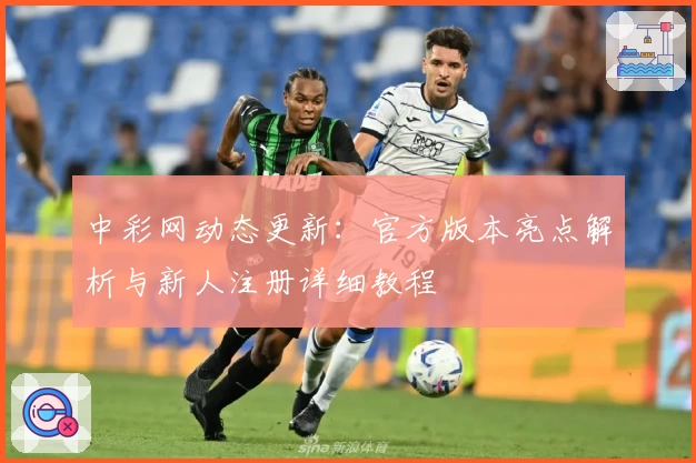 中彩网动态更新：官方版本亮点解析与新人注册详细教程