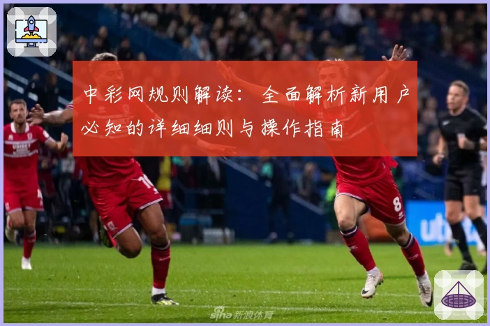 中彩网规则解读：全面解析新用户必知的详细细则与操作指南