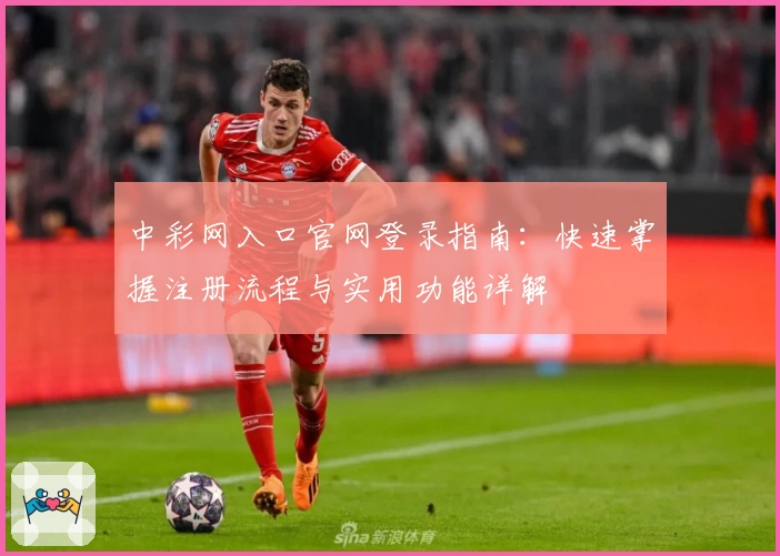 中彩网入口官网登录指南：快速掌握注册流程与实用功能详解
