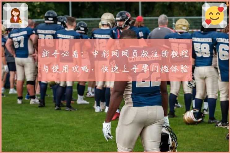 新手必看：中彩网网页版注册教程与使用攻略，快速上手零门槛体验