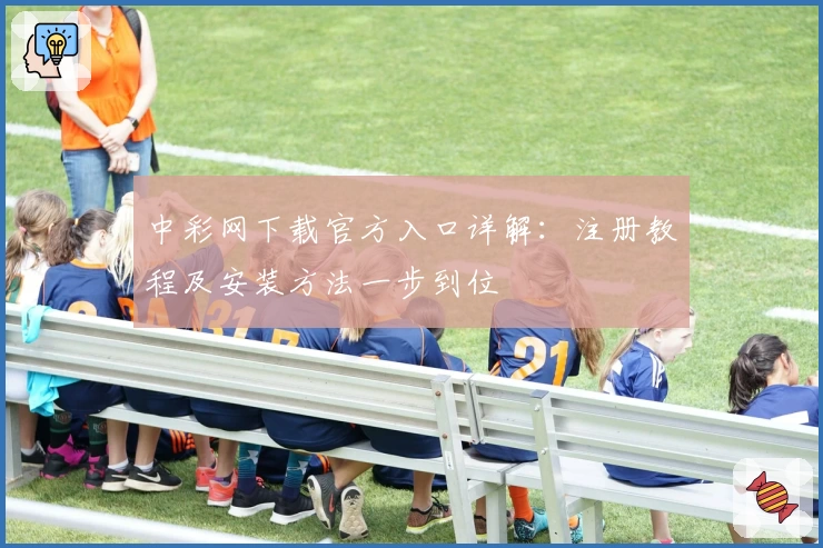 中彩网下载官方入口详解：注册教程及安装方法一步到位