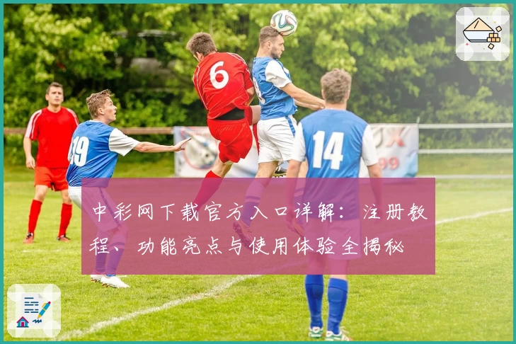 中彩网下载官方入口详解：注册教程、功能亮点与使用体验全揭秘