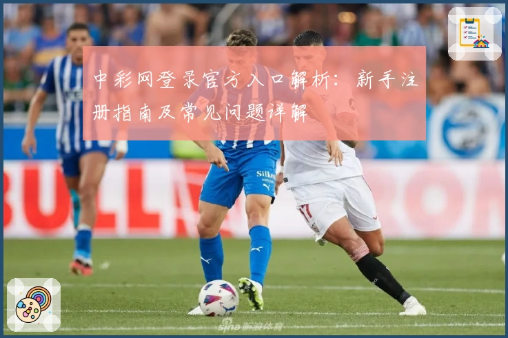 中彩网登录官方入口解析：新手注册指南及常见问题详解