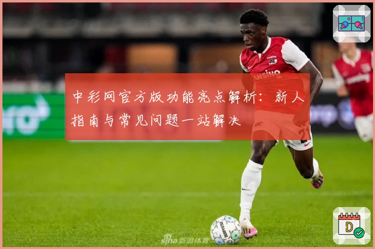 中彩网官方版功能亮点解析：新人指南与常见问题一站解决