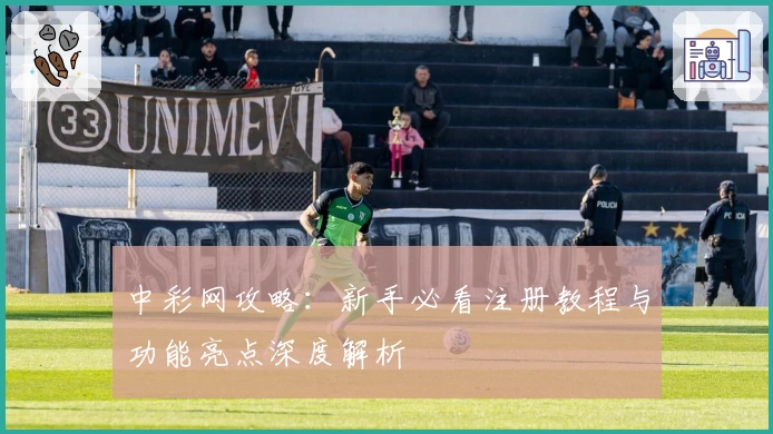 中彩网攻略：新手必看注册教程与功能亮点深度解析