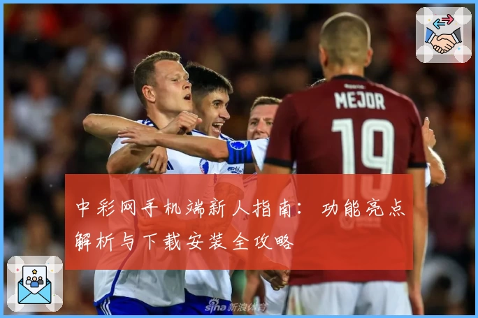 中彩网手机端新人指南：功能亮点解析与下载安装全攻略