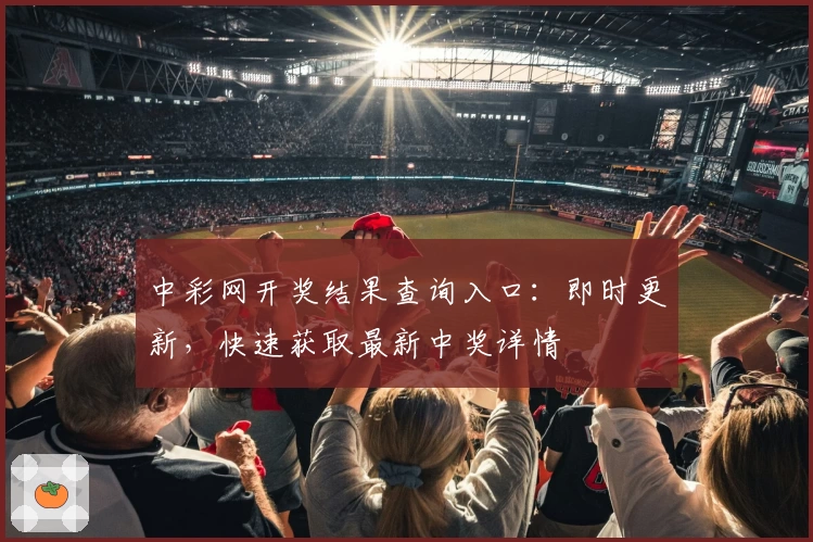 中彩网开奖结果查询入口：即时更新，快速获取最新中奖详情