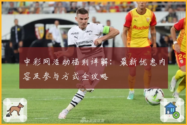 中彩网活动福利详解：最新优惠内容及参与方式全攻略