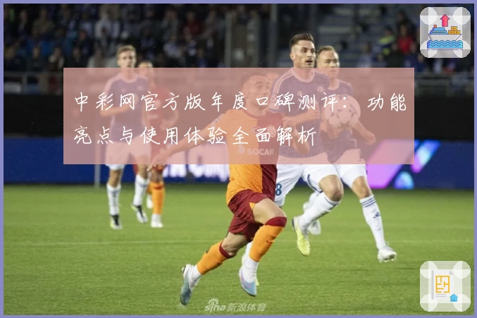 中彩网官方版年度口碑测评：功能亮点与使用体验全面解析