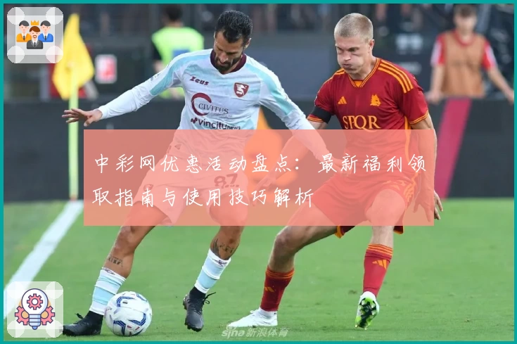 中彩网优惠活动盘点：最新福利领取指南与使用技巧解析