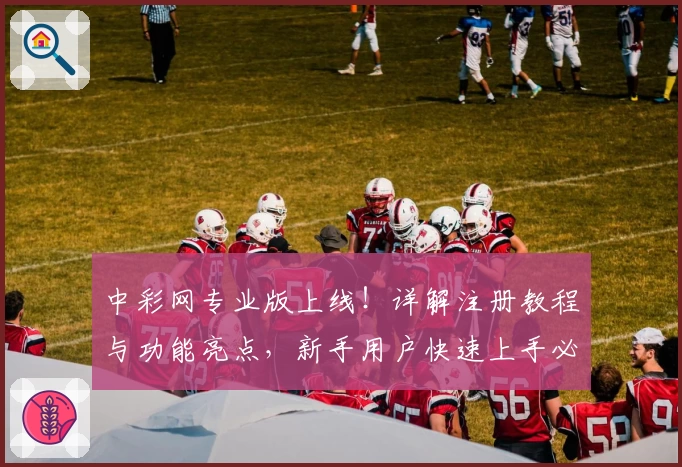 中彩网专业版上线！详解注册教程与功能亮点，新手用户快速上手必看