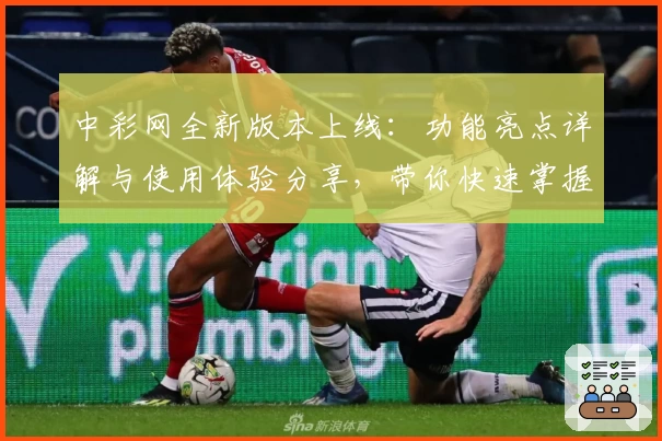 中彩网全新版本上线：功能亮点详解与使用体验分享，带你快速掌握操作技巧