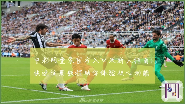 中彩网登录官方入口及新人指南：快速注册教程助你体验核心功能