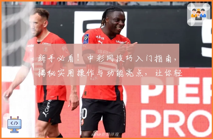 新手必看！中彩网技巧入门指南，揭秘实用操作与功能亮点，让你轻松上手