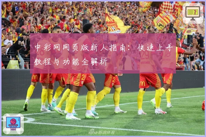 中彩网网页版新人指南：快速上手教程与功能全解析
