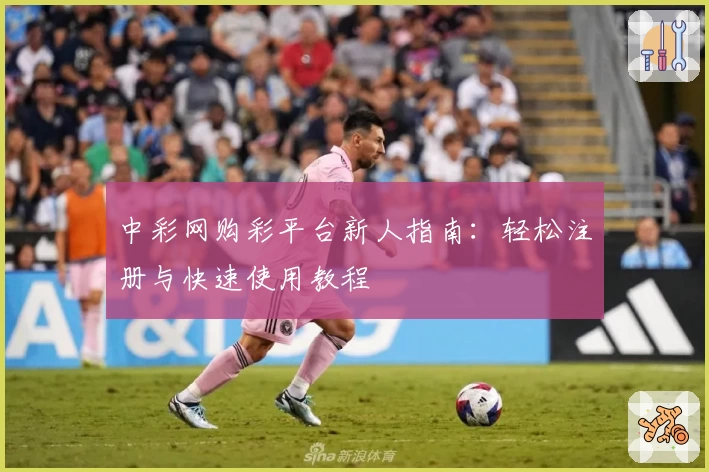 中彩网购彩平台新人指南：轻松注册与快速使用教程