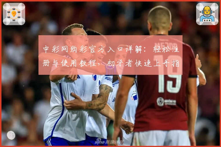 中彩网购彩官方入口详解：轻松注册与使用教程，初学者快速上手指南