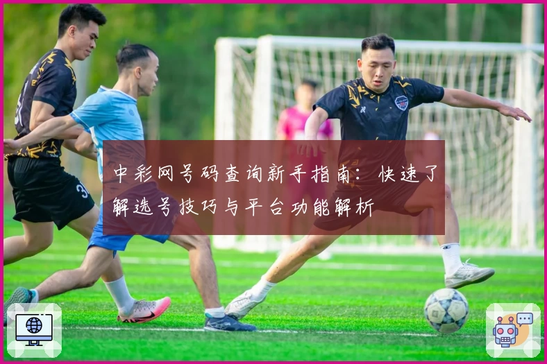 中彩网号码查询新手指南：快速了解选号技巧与平台功能解析