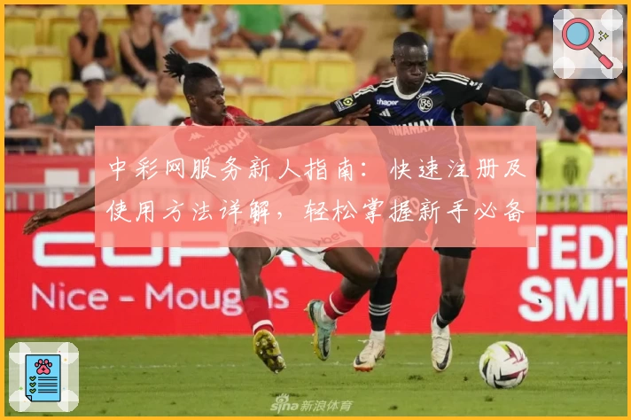 中彩网服务新人指南：快速注册及使用方法详解，轻松掌握新手必备技巧