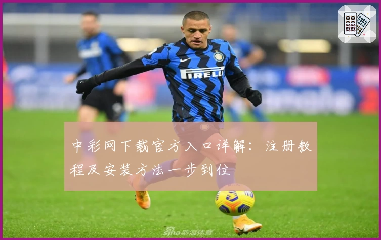 中彩网下载官方入口详解：注册教程及安装方法一步到位