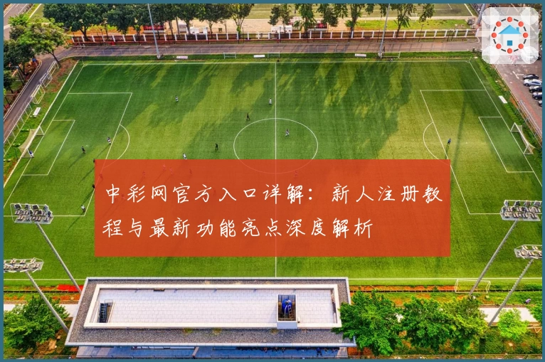 中彩网官方入口详解：新人注册教程与最新功能亮点深度解析
