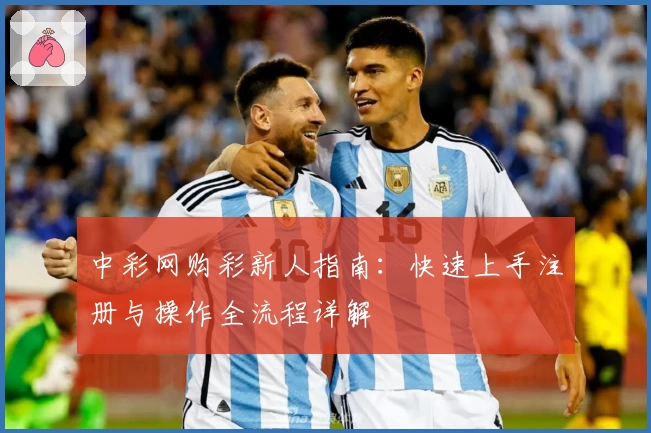 中彩网购彩新人指南：快速上手注册与操作全流程详解