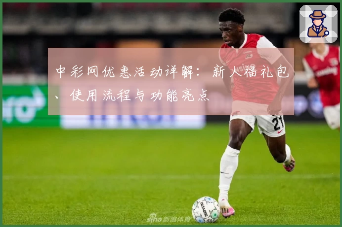 中彩网优惠活动详解：新人福礼包、使用流程与功能亮点