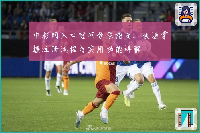 中彩网入口官网登录指南：快速掌握注册流程与实用功能详解