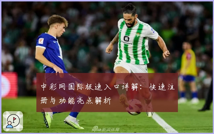 中彩网国际极速入口详解：快速注册与功能亮点解析