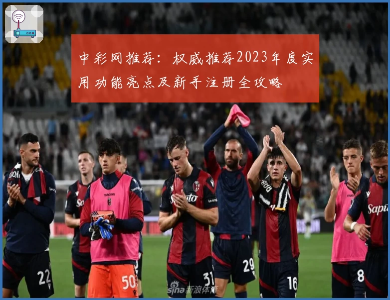 中彩网推荐：权威推荐2023年度实用功能亮点及新手注册全攻略