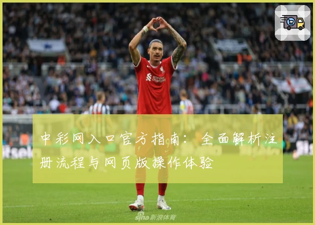 中彩网入口官方指南：全面解析注册流程与网页版操作体验